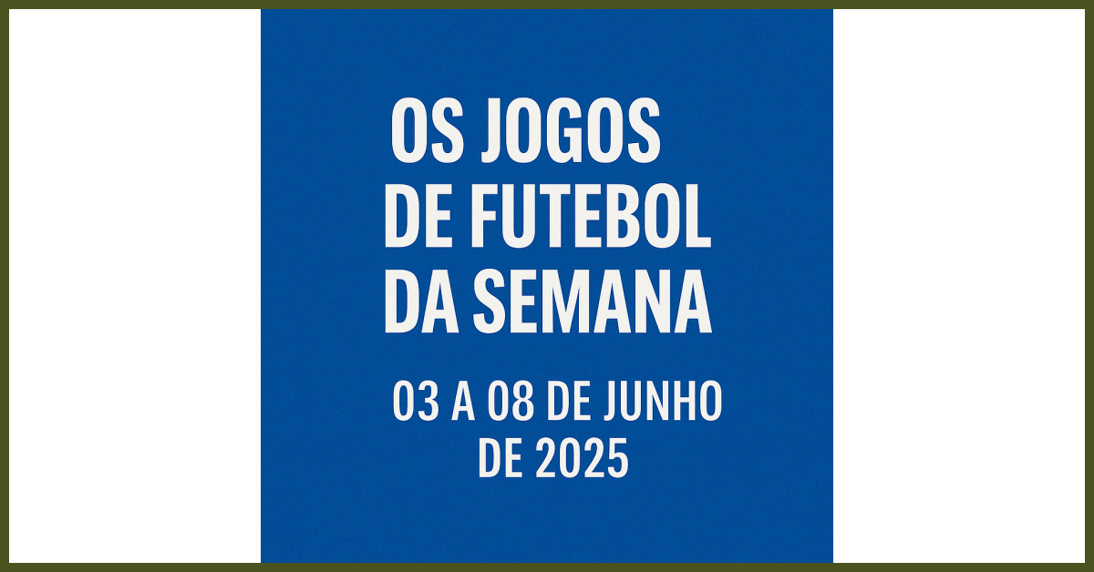 Os Jogos de Futebol da Semana: 03 a 08 de Junho de 2025