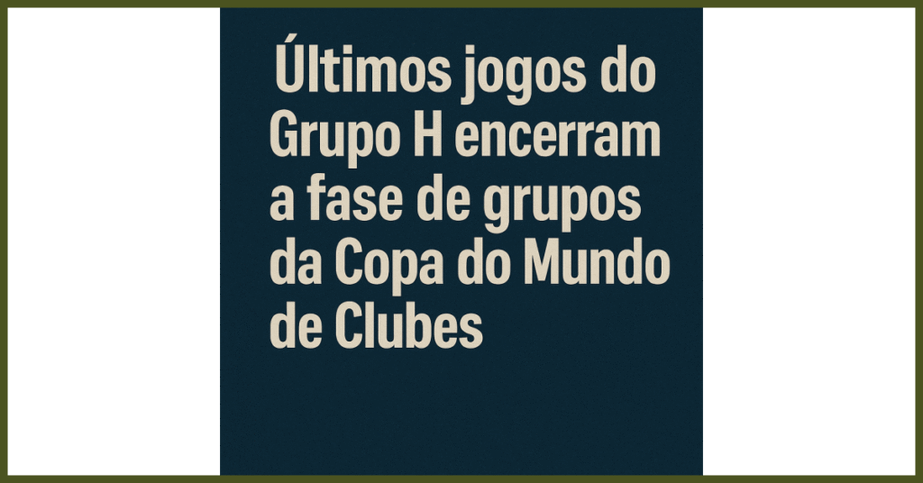 Sexta de decisão! Últimos jogos do Grupo H encerram a fase de grupos da Copa do Mundo de Clubes 2025: o que saber?