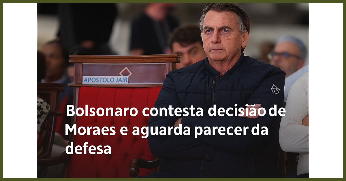 Bolsonaro contesta decisão de Moraes e aguarda parecer da defesa: