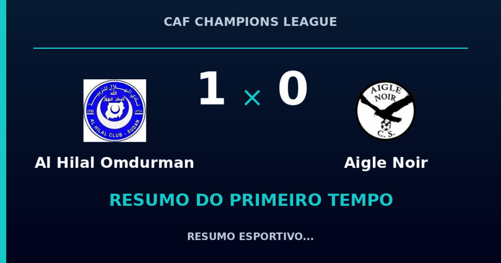 Al Hilal Omdurman 1 x 0 Aigle Noir: resumo do primeiro tempo