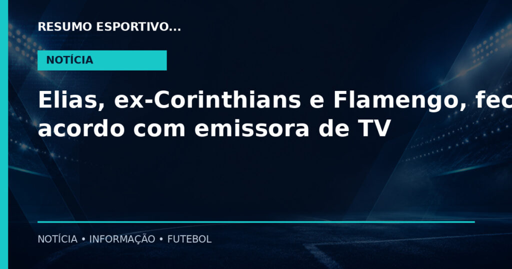 Elias, ex-Corinthians e Flamengo, fecha acordo com emissora de TV