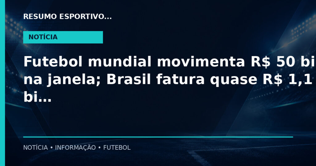 Futebol mundial movimenta R$ 50 bilhões na janela; Brasil fatura quase R$ 1,1 bi