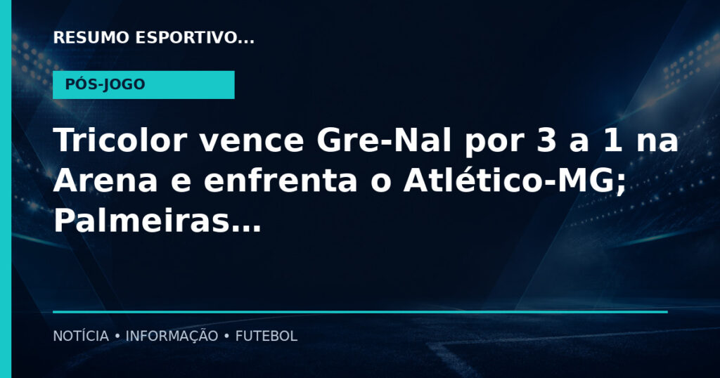 Tricolor vence Gre-Nal por 3 a 1 na Arena e enfrenta o Atlético-MG; Palmeiras e Vasco duelam pela outr…