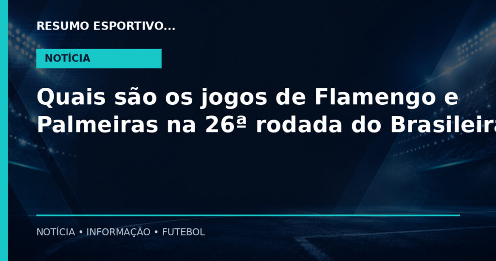 Quais são os jogos de Flamengo e Palmeiras na 26ª rodada do Brasileirão?