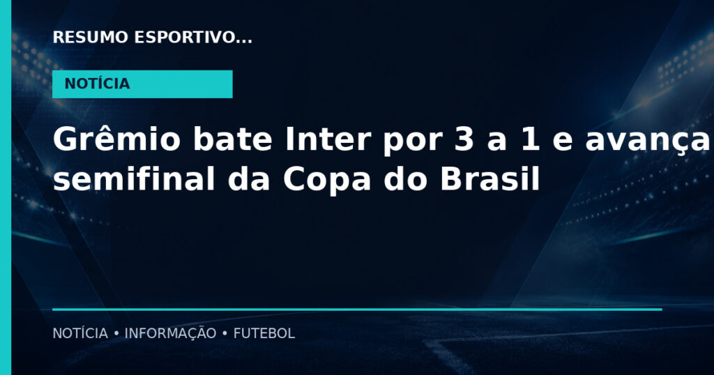 Grêmio bate Inter por 3 a 1 e avança à semifinal da Copa do Brasil