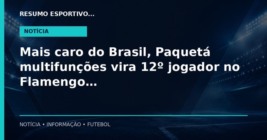 Mais caro do Brasil, Paquetá multifunções vira 12º jogador no Flamengo