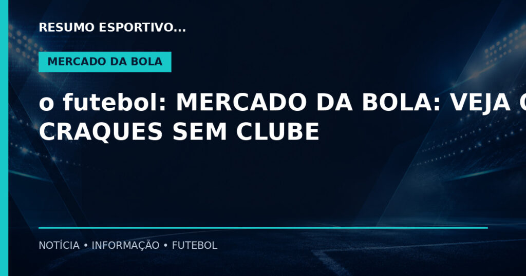 o futebol: MERCADO DA BOLA: VEJA OS CRAQUES SEM CLUBE