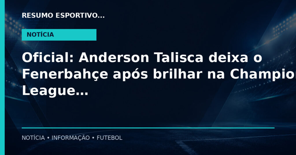 Oficial: Anderson Talisca deixa o Fenerbahçe após brilhar na Champions League