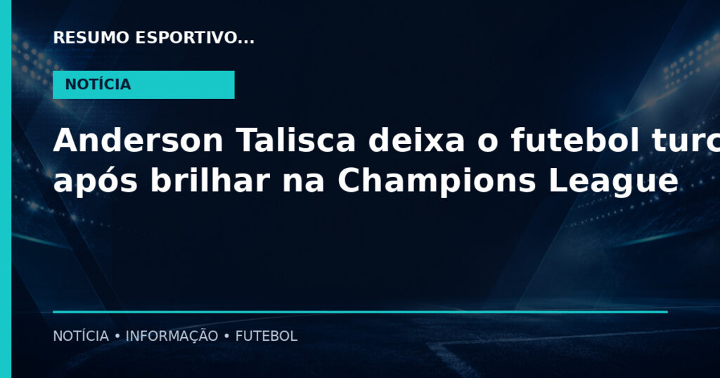 Anderson Talisca deixa o futebol turco após brilhar na Champions League