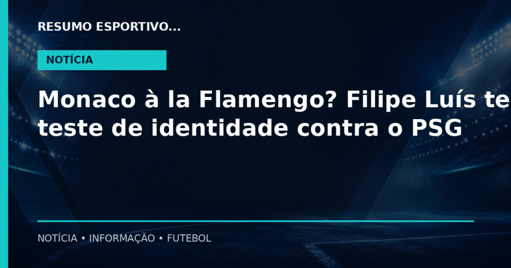 Monaco à la Flamengo? Filipe Luís terá teste de identidade contra o PSG