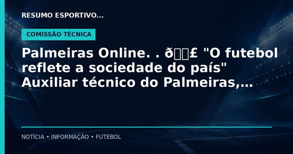 Palmeiras Online. . 🗣 "O futebol reflete a sociedade do país" Auxiliar técnico do Palmeiras,…