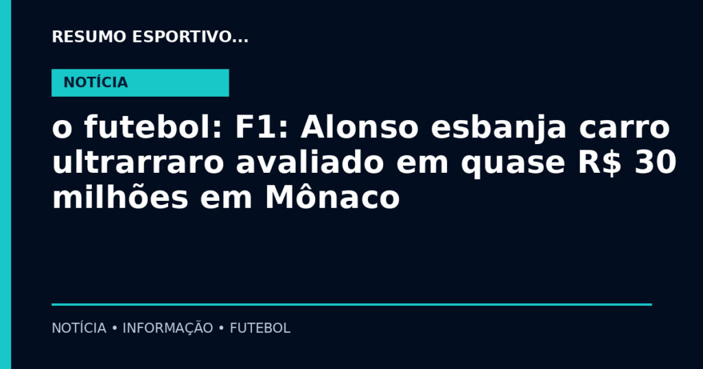 o futebol: F1: Alonso esbanja carro ultrarraro avaliado em quase R$ 30 milhões em Mônaco