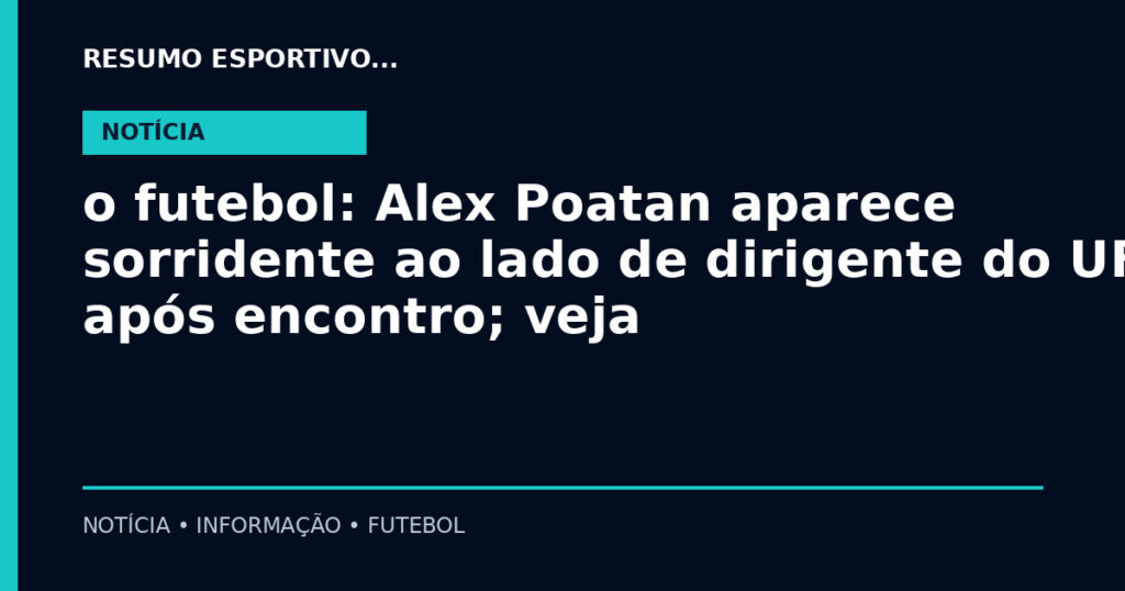o futebol: Alex Poatan aparece sorridente ao lado de dirigente do UFC após encontro; veja