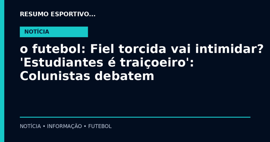 o futebol: Fiel torcida vai intimidar? 'Estudiantes é traiçoeiro': Colunistas debatem