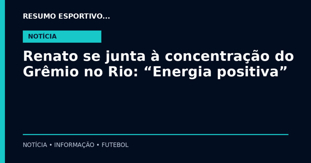 Renato se junta à concentração do Grêmio no Rio: “Energia positiva”