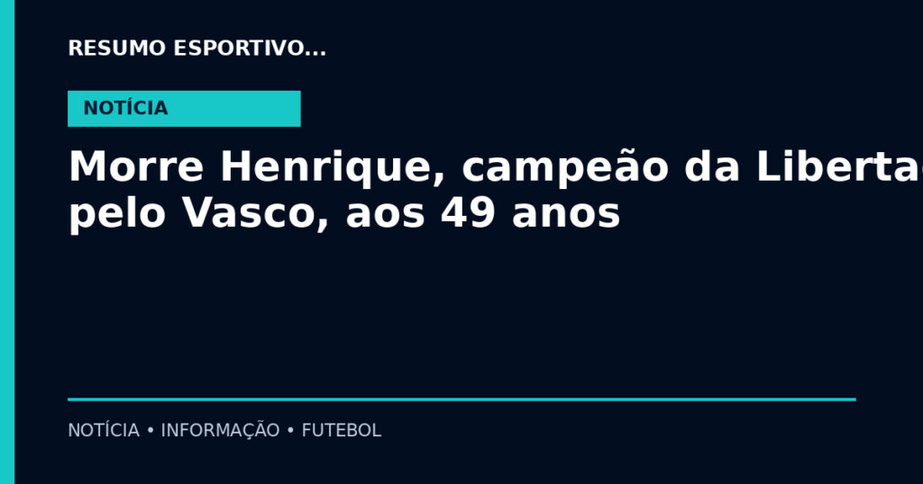 Morre Henrique, campeão da Libertadores pelo Vasco, aos 49 anos