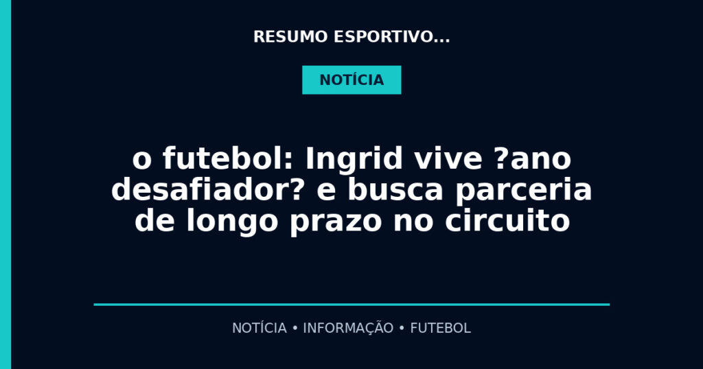o futebol: Ingrid vive ?ano desafiador? e busca parceria de longo prazo no circuito