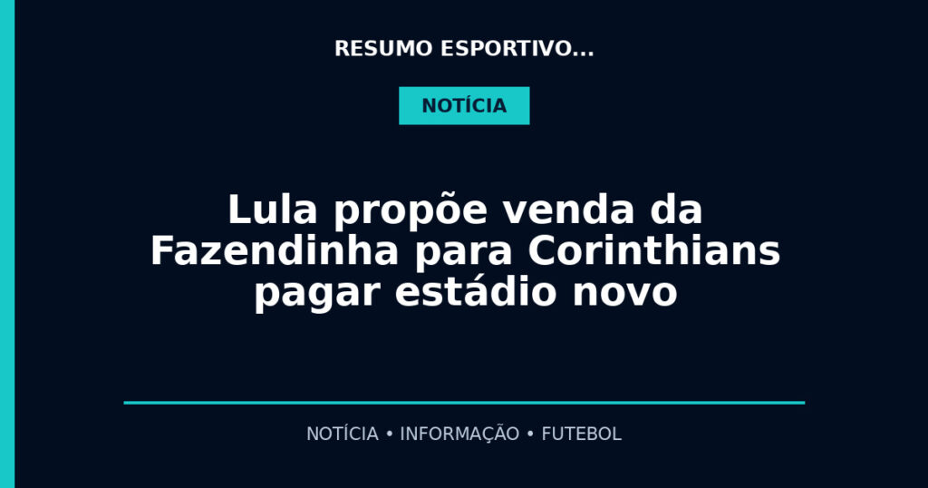 Lula propõe venda da Fazendinha para Corinthians pagar estádio novo