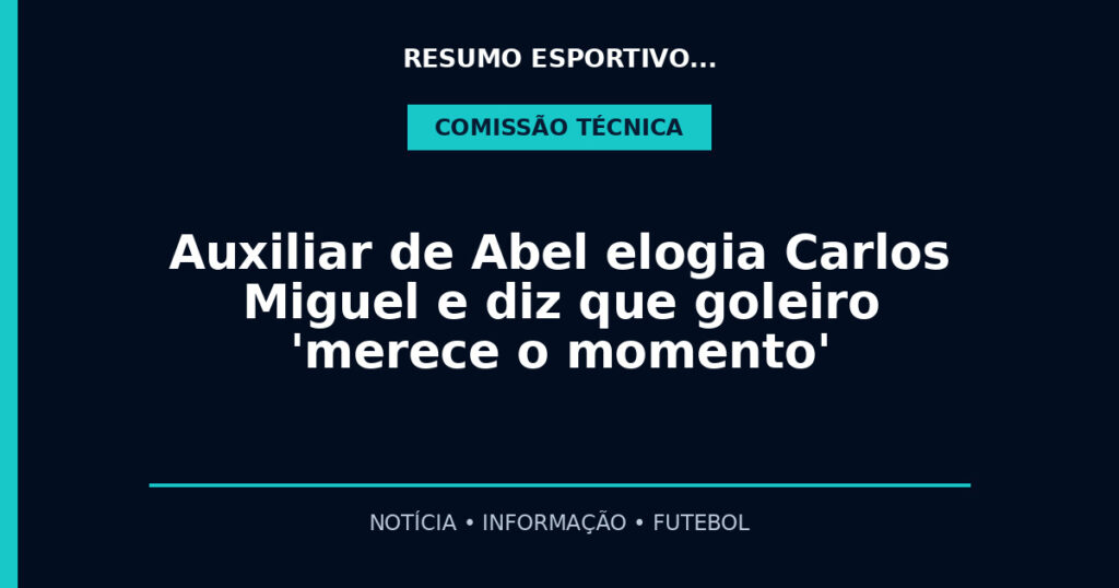 Auxiliar de Abel elogia Carlos Miguel e diz que goleiro 'merece o momento'