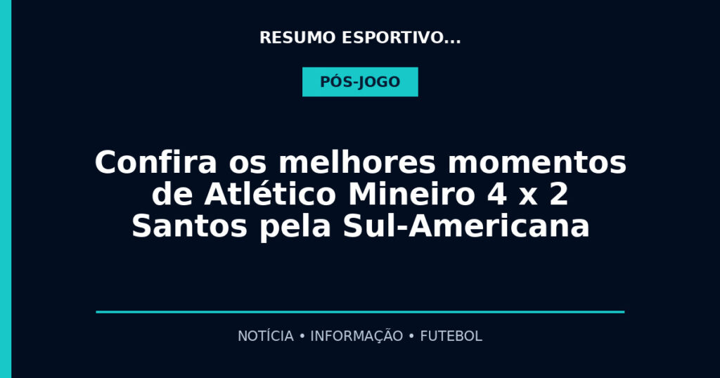 Confira os melhores momentos de Atlético Mineiro 4 x 2 Santos pela Sul-Americana