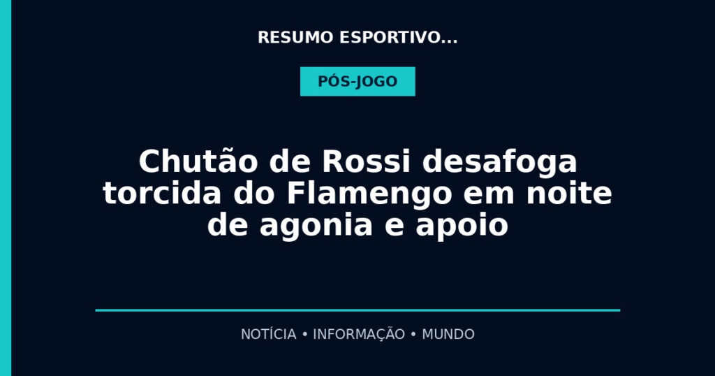 Chutão de Rossi desafoga torcida do Flamengo em noite de agonia e apoio