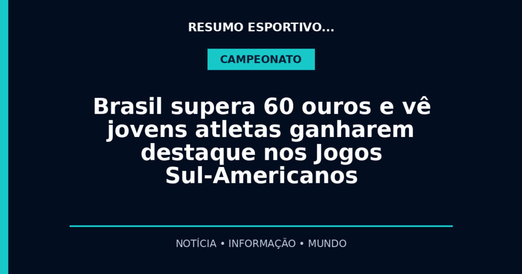 Brasil supera 60 ouros e vê jovens atletas ganharem destaque nos Jogos Sul-Americanos