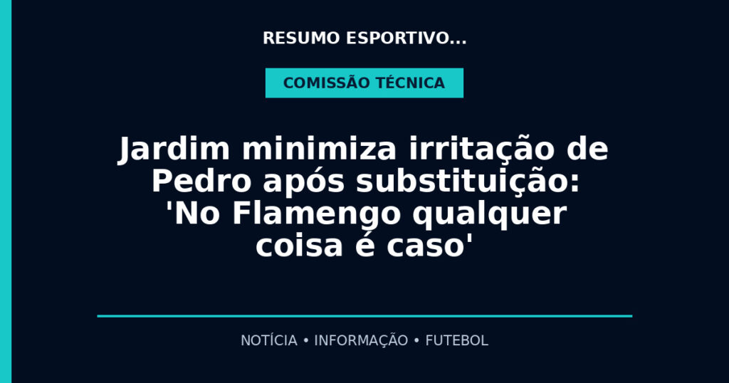 Jardim minimiza irritação de Pedro após substituição: 'No Flamengo qualquer coisa é caso'