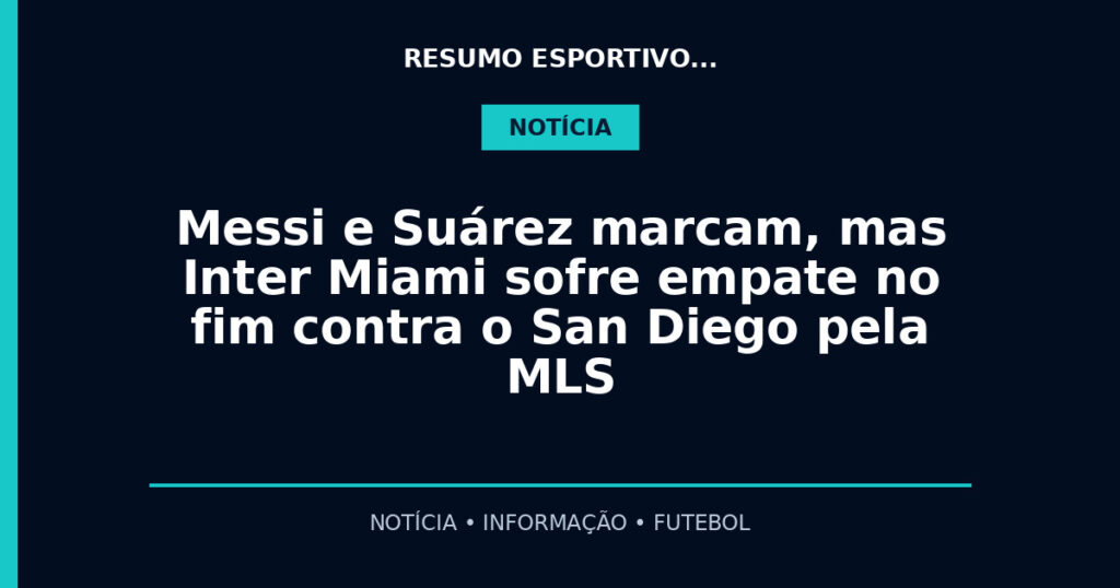 Messi e Suárez marcam, mas Inter Miami sofre empate no fim contra o San Diego pela MLS