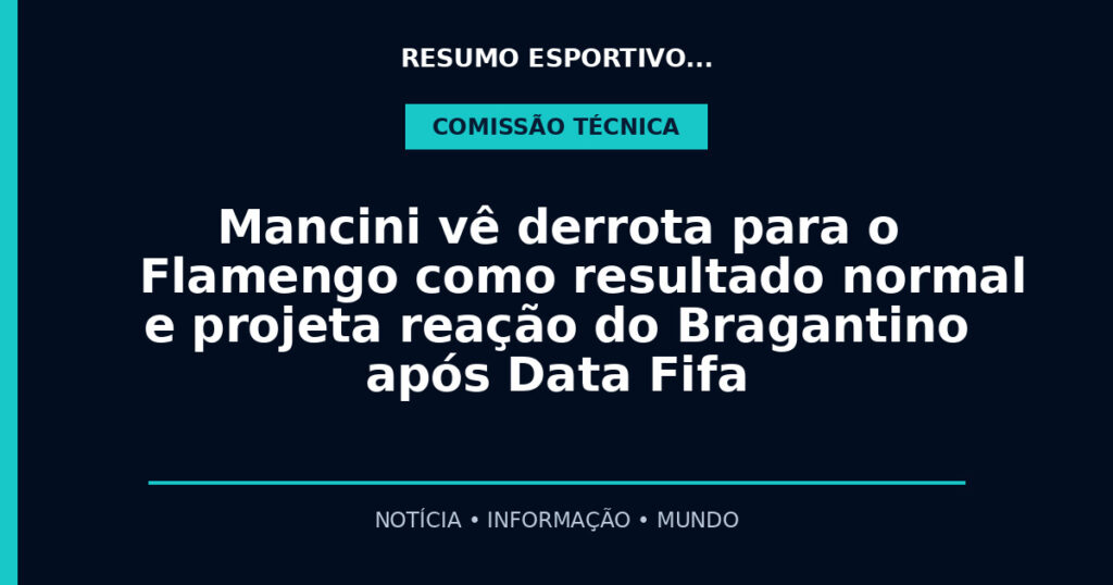 Mancini vê derrota para o Flamengo como resultado normal e projeta reação do Bragantino após Data Fifa