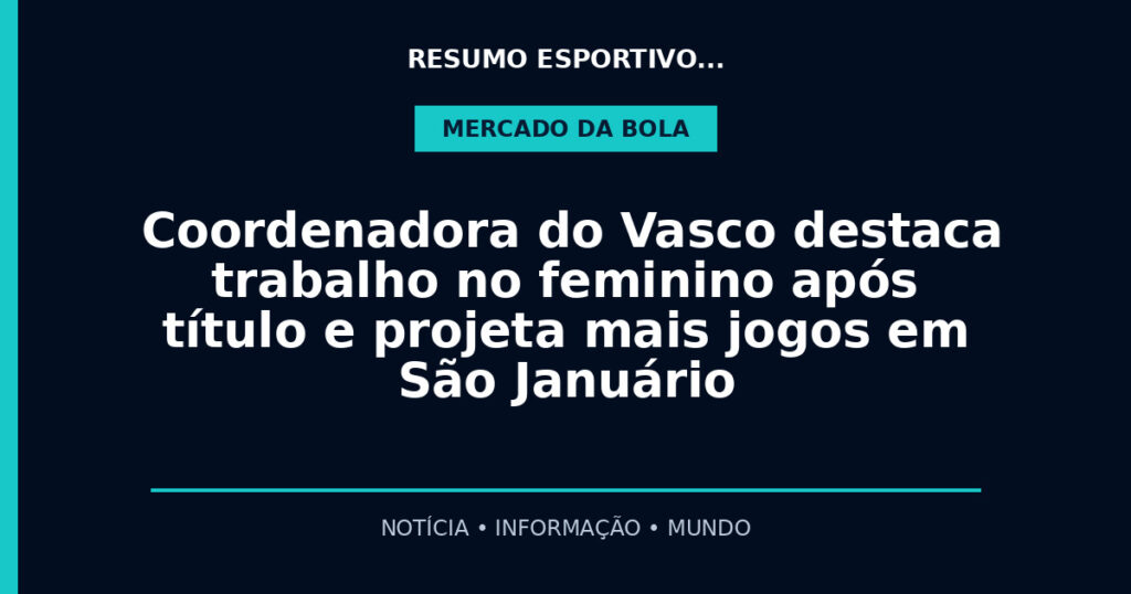 Coordenadora do Vasco destaca trabalho no feminino após título e projeta mais jogos em São Januário