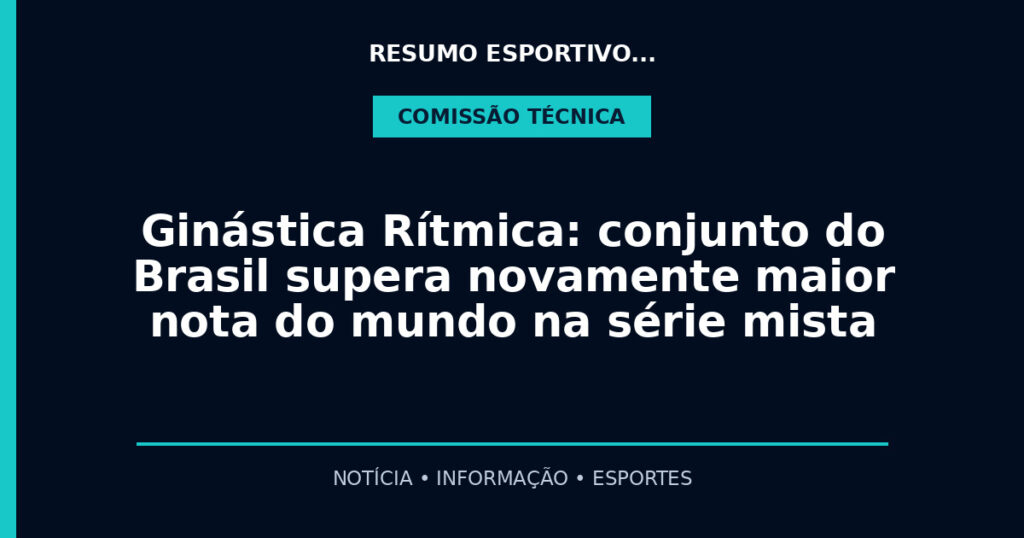 Ginástica Rítmica: conjunto do Brasil supera novamente maior nota do mundo na série mista