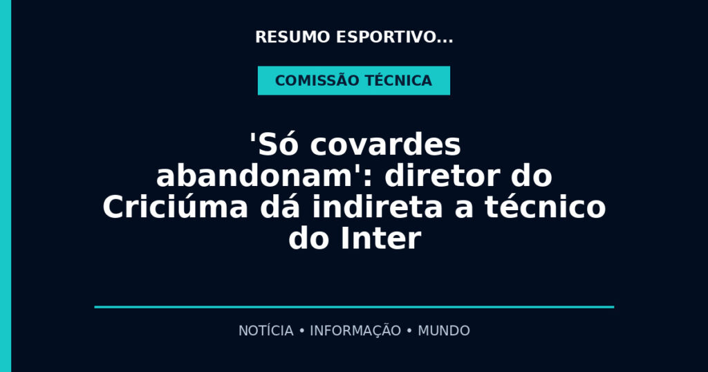 'Só covardes abandonam': diretor do Criciúma dá indireta a técnico do Inter