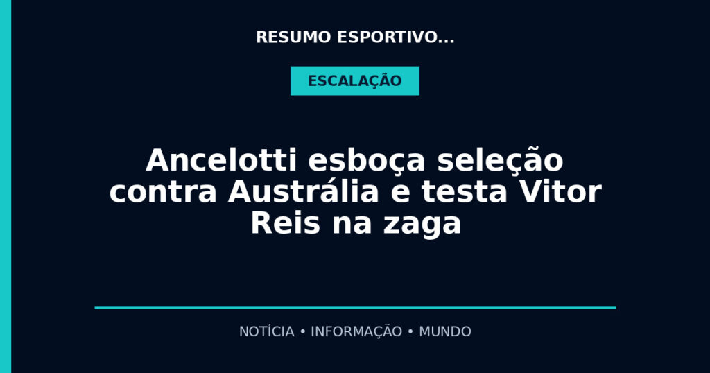 Ancelotti esboça seleção contra Austrália e testa Vitor Reis na zaga