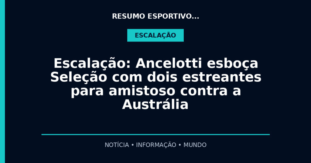 Escalação: Ancelotti esboça Seleção com dois estreantes para amistoso contra a Austrália