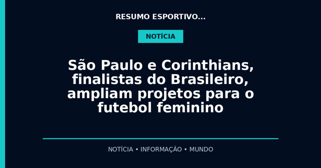 São Paulo e Corinthians, finalistas do Brasileiro, ampliam projetos para o futebol feminino