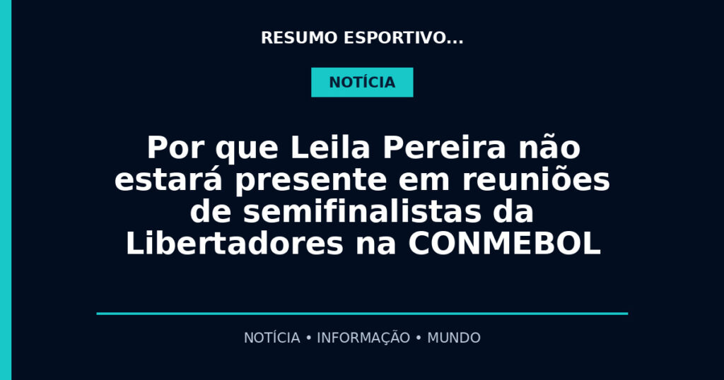 Por que Leila Pereira não estará presente em reuniões de semifinalistas da Libertadores na CONMEBOL