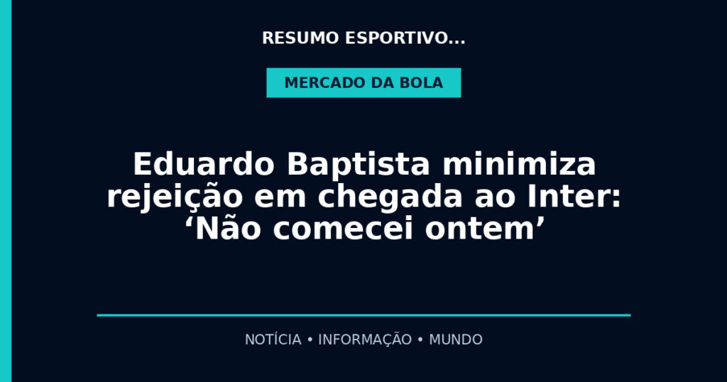 Eduardo Baptista minimiza rejeição em chegada ao Inter: ‘Não comecei ontem’