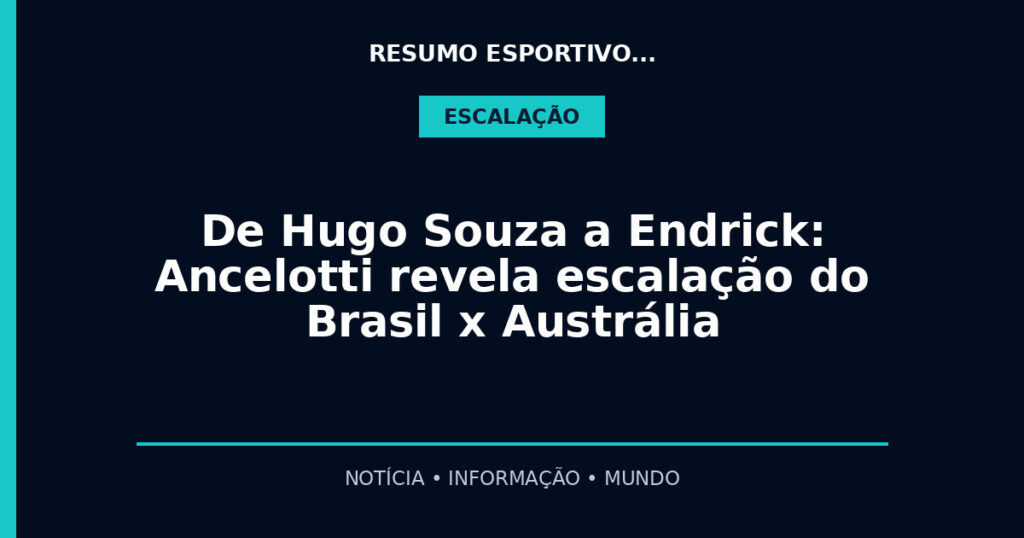 De Hugo Souza a Endrick: Ancelotti revela escalação do Brasil x Austrália