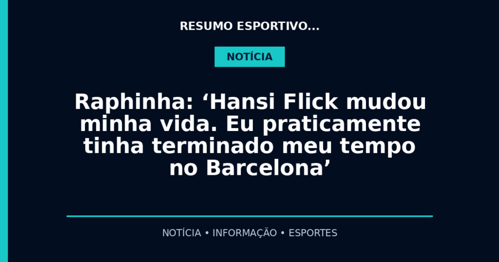 Raphinha: ‘Hansi Flick mudou minha vida. Eu praticamente tinha terminado meu tempo no Barcelona’