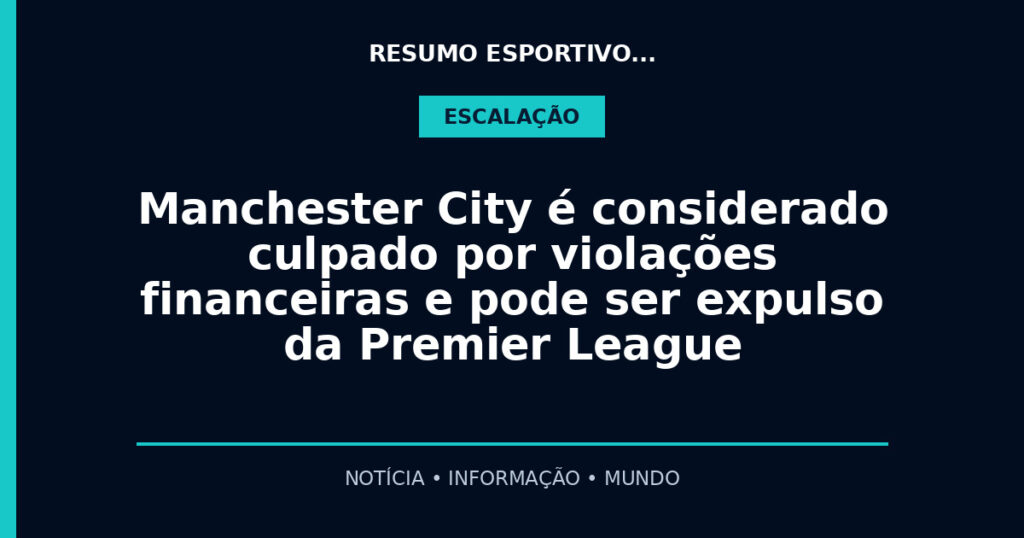 Manchester City é considerado culpado por violações financeiras e pode ser expulso da Premier League