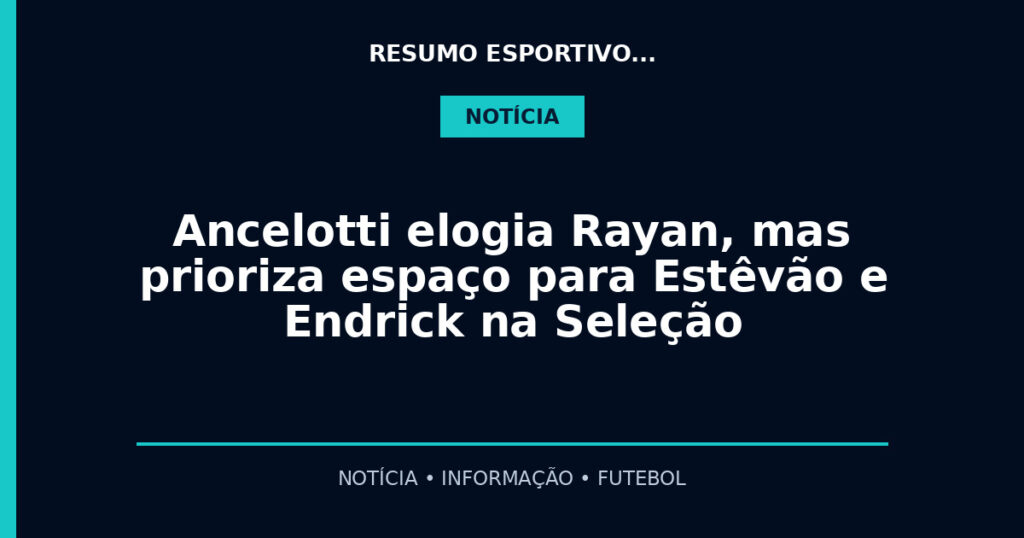 Ancelotti elogia Rayan, mas prioriza espaço para Estêvão e Endrick na Seleção