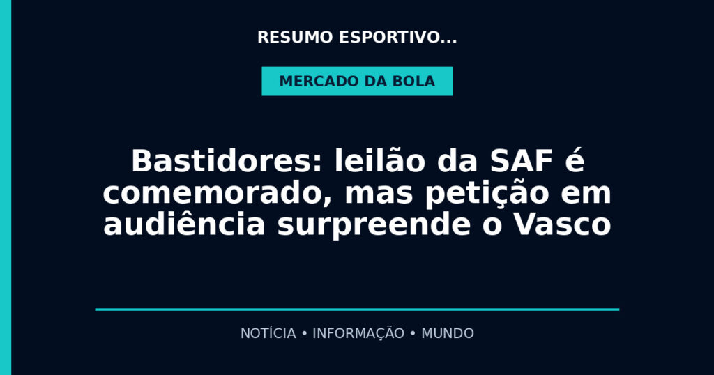 Bastidores: leilão da SAF é comemorado, mas petição em audiência surpreende o Vasco