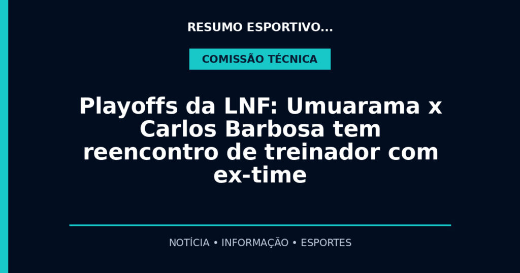Playoffs da LNF: Umuarama x Carlos Barbosa tem reencontro de treinador com ex-time