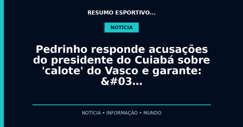 Pedrinho responde acusações do presidente do Cuiabá sobre 'calote' do Vasco e garante:  …