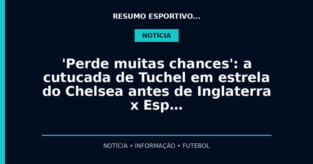 'Perde muitas chances': a cutucada de Tuchel em estrela do Chelsea antes de Inglaterra x Esp…