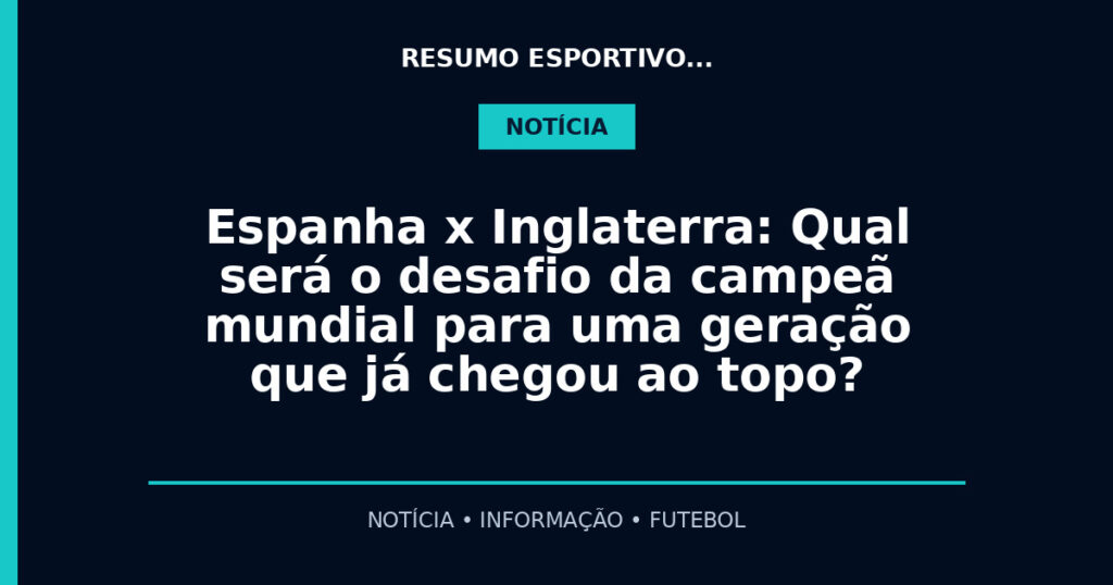 Espanha x Inglaterra: Qual será o desafio da campeã mundial para uma geração que já chegou ao topo?