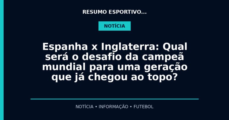 Espanha x Inglaterra: Qual será o desafio da campeã mundial para uma geração que já chegou ao topo?