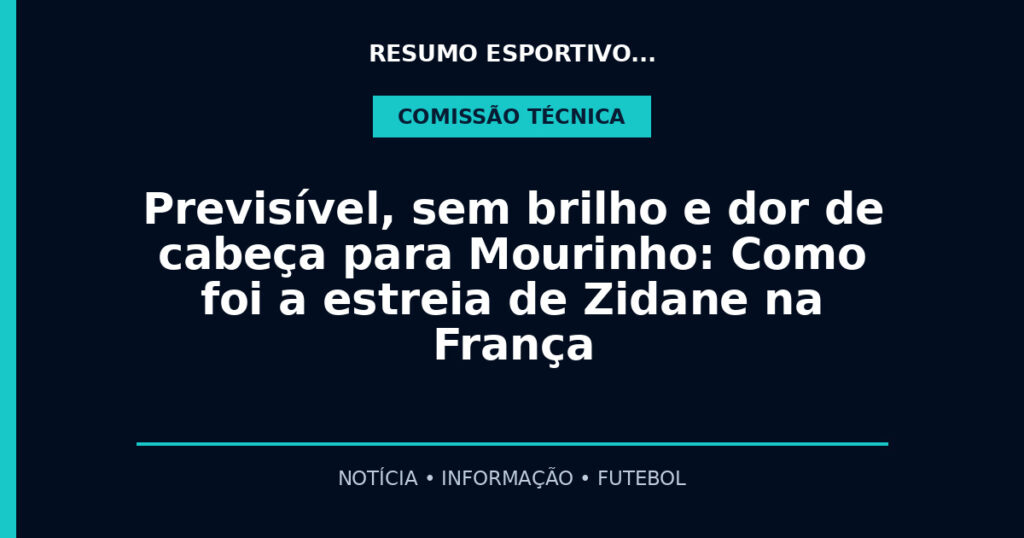 Previsível, sem brilho e dor de cabeça para Mourinho: Como foi a estreia de Zidane na França