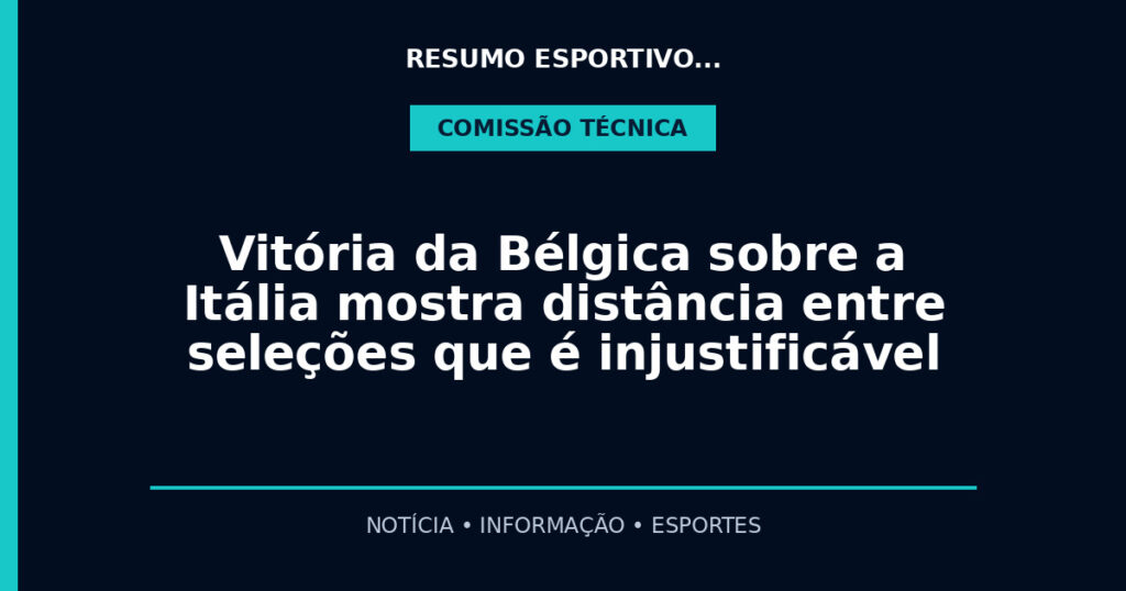 Vitória da Bélgica sobre a Itália mostra distância entre seleções que é injustificável