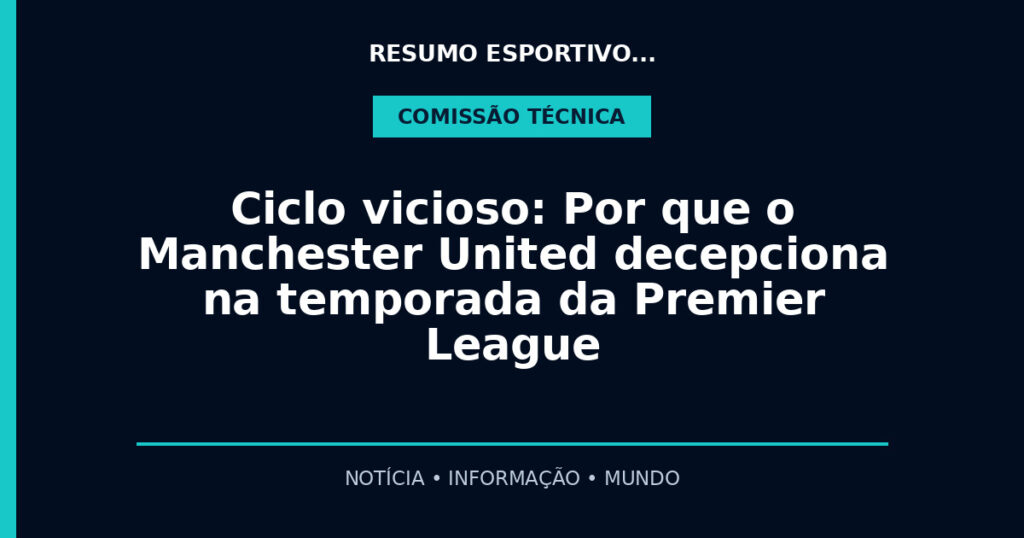 Ciclo vicioso: Por que o Manchester United decepciona na temporada da Premier League